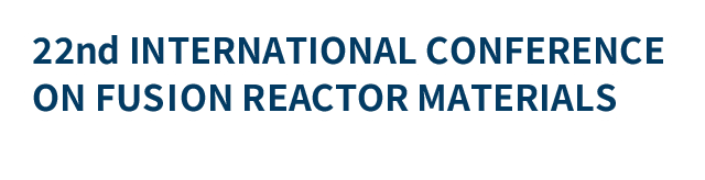 22nd INTERNATIONAL CONFERENCE ON FUSION REACTOR MATERIALS（ICFRM-22）